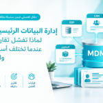 إدارة البيانات الرئيسية MDM: لماذا تفشل تقارير الشركة عندما تختلف أسماء العملاء والمنتجات؟
